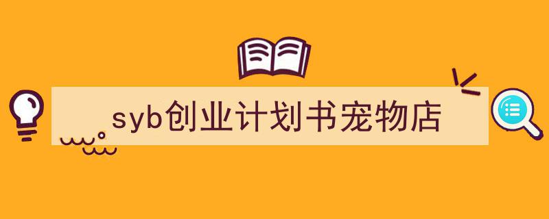 如何写《syb创业计划书宠物店》教你5招搞定!(精选5篇)"/