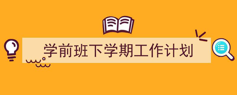 推荐《学前班下学期工作计划》相关写作范文范例（精选5篇）"/