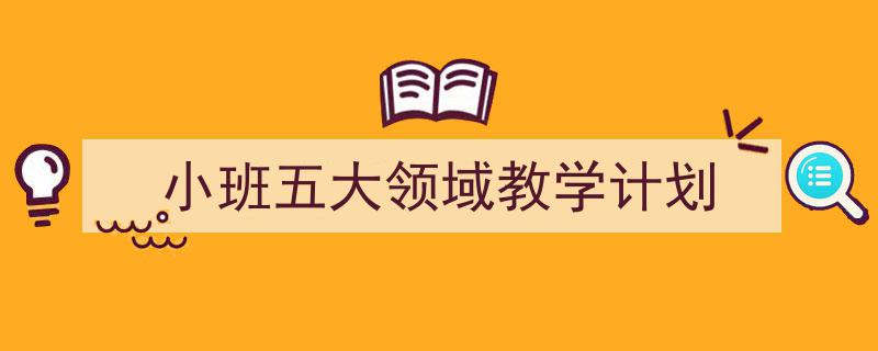 3招搞定《小班五大领域教学计划》写作。(精选5篇)"/