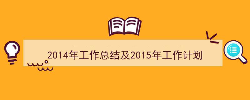 精心挑选《2014年工作总结及2015年工作计划》相关文章文案。(精选5篇)"/