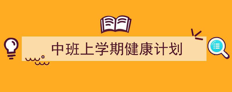怎么写《中班上学期健康计划》才能拿满分？（精选5篇）"/