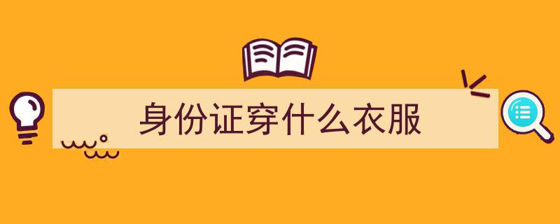 办新身份证，着装讲究，随意搭配可能招致大麻烦！"/