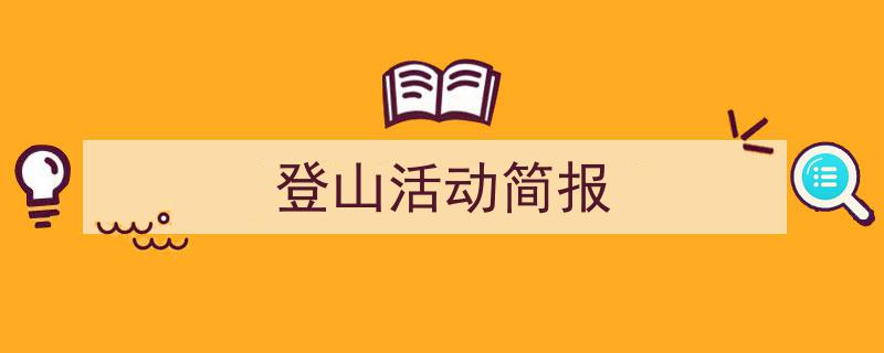 一篇文章轻松搞定《登山活动简报》的写作。(精选5篇)"/