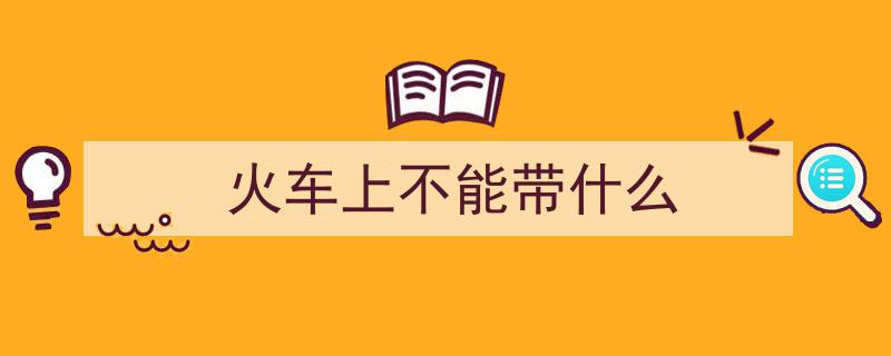 开学重要提醒！这些东西严禁带上火车，务必注意！"/