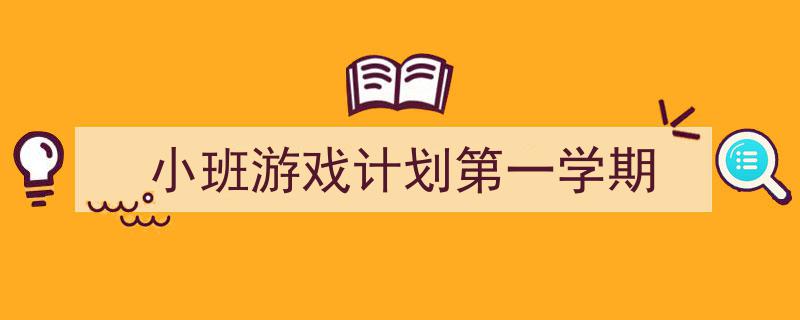 3招搞定《小班游戏计划第一学期》写作。(精选5篇)"/