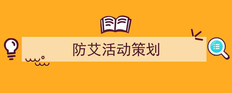 一篇文章轻松搞定《防艾活动策划》的写作。（精选5篇）"/