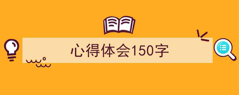手把手教你写《心得体会150字》,（精选5篇）"/