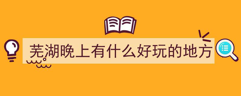 “芜湖夜色新地标,再添一处“国字号”夜间文旅打卡地惊艳亮相”"/