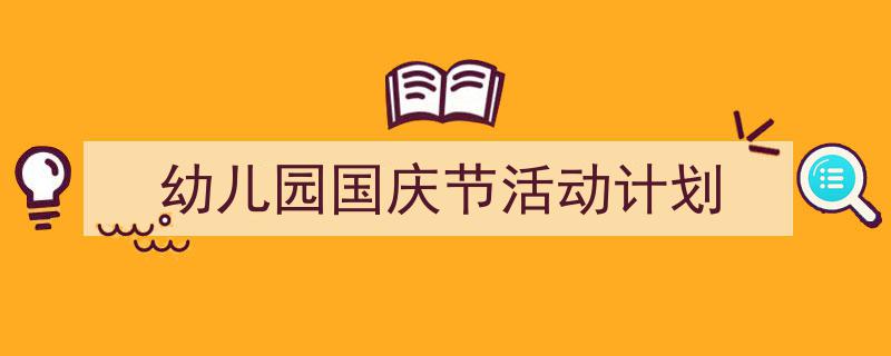 精心挑选《幼儿园国庆节活动计划》相关文章文案。（精选5篇）"/