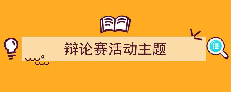 3招搞定《辩论赛活动主题》写作。(精选5篇)"/