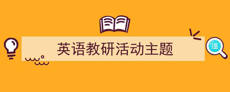 一篇文章轻松搞定《英语教研活动主题》的写作。（精选5篇）"/