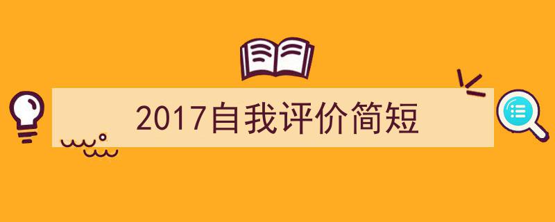 写作《2017自我评价简短》小技巧请记住这五点。（精选5篇）"/
