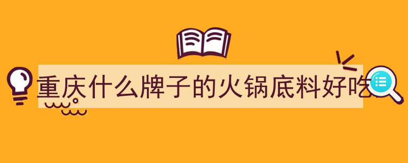 重庆火锅底料新榜单揭晓！这5款底料竟被本地人私藏了半世纪"/