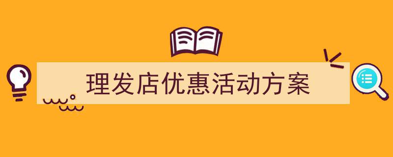 怎么写《理发店优惠活动方案》才能拿满分？（精选5篇）"/