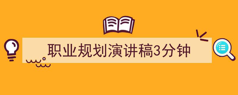 一篇文章轻松搞定《职业规划演讲稿3分钟》的写作。（精选5篇）"/