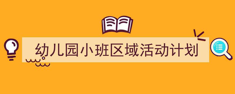 3招搞定《幼儿园小班区域活动计划》写作。（精选5篇）"/