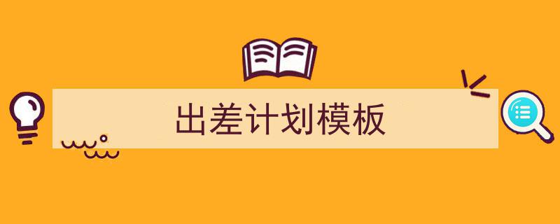 3招搞定《出差计划模板》写作。(精选5篇)"/