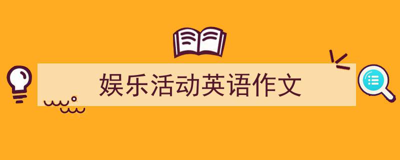 写作《娱乐活动英语作文》小技巧请记住这五点。（精选5篇）"/