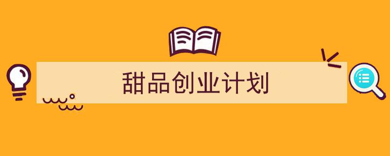 手把手教你写《甜品创业计划》,(精选5篇)"/