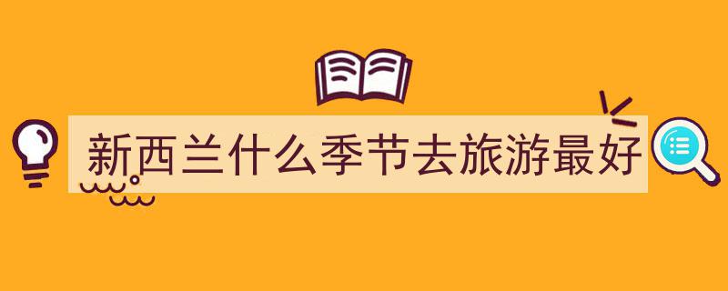 新西兰旅游最佳季节指南,揭秘哪个季节最宜人"/