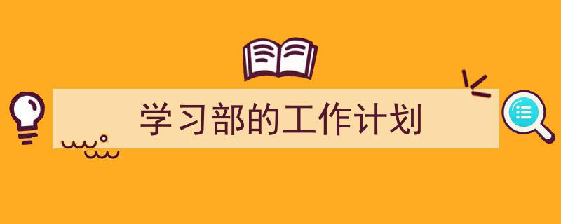 怎么写《学习部的工作计划》才能拿满分?(精选5篇)"/