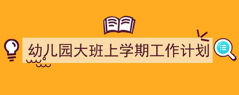 推荐《幼儿园大班上学期工作计划》相关写作范文范例(精选5篇)"/