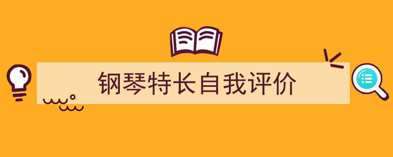 精心挑选《钢琴特长自我评价》相关文章文案。（精选5篇）"/