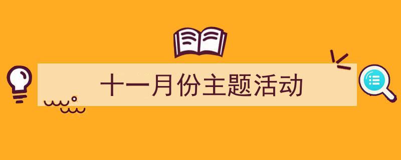 一篇文章轻松搞定《十一月份主题活动》的写作。(精选5篇)"/