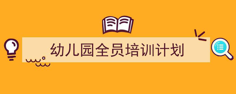 整好文档网教你学写《幼儿园全员培训计划》小技巧(精选5篇)"/
