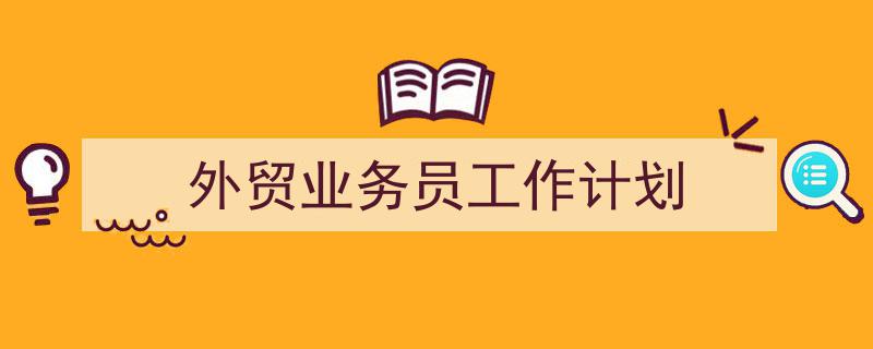 精心挑选《外贸业务员工作计划》相关文章文案。（精选5篇）"/