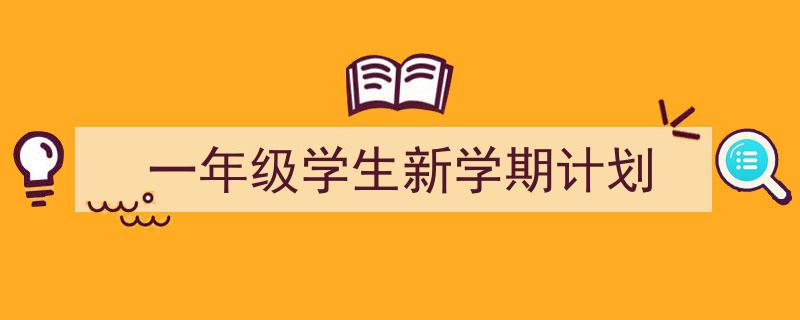 怎么写《一年级学生新学期计划》才能拿满分?(精选5篇)"/