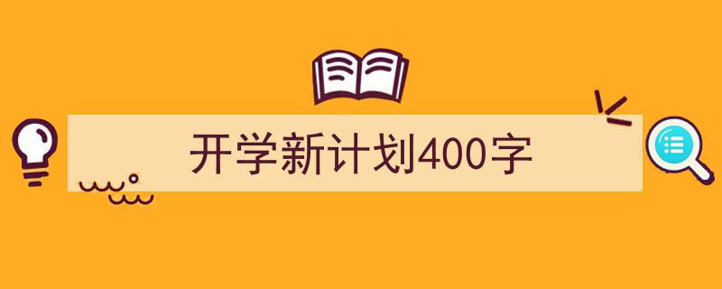 推荐《开学新计划400字》相关写作范文范例（精选5篇）"/