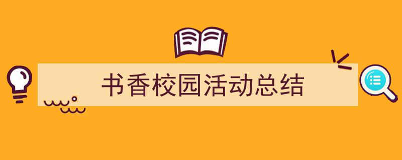 怎么写《书香校园活动总结》才能拿满分?(精选5篇)"/