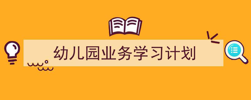 怎么写《幼儿园业务学习计划》才能拿满分?(精选5篇)"/