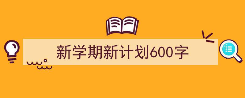 新学期新计划600字如何写我教你。(精选5篇)"/