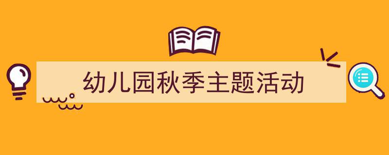 如何写《幼儿园秋季主题活动》教你5招搞定!(精选5篇)"/