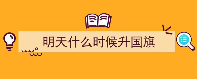 明日6时10分，共赏五星红旗与旭日同辉壮丽升腾"/