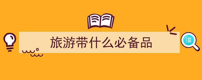 旅游多年，我总结了这份极简版旅游必备物品清单"/