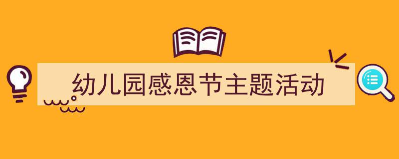 精心挑选《幼儿园感恩节主题活动》相关文章文案。(精选5篇)"/
