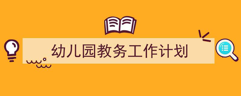 怎么写《幼儿园教务工作计划》才能拿满分?(精选5篇)"/