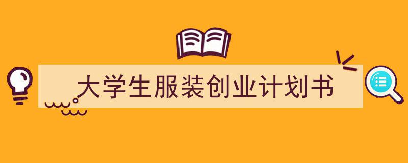 一篇文章轻松搞定《大学生服装创业计划书》的写作。（精选5篇）"/