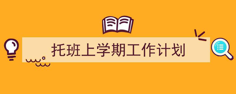 推荐《托班上学期工作计划》相关写作范文范例（精选5篇）"/