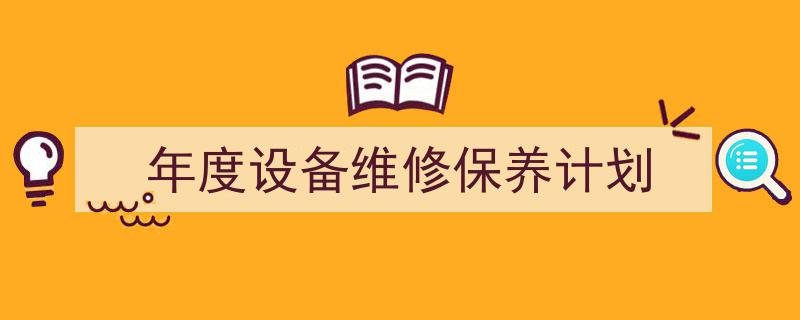 手把手教你写《年度设备维修保养计划》,(精选5篇)"/