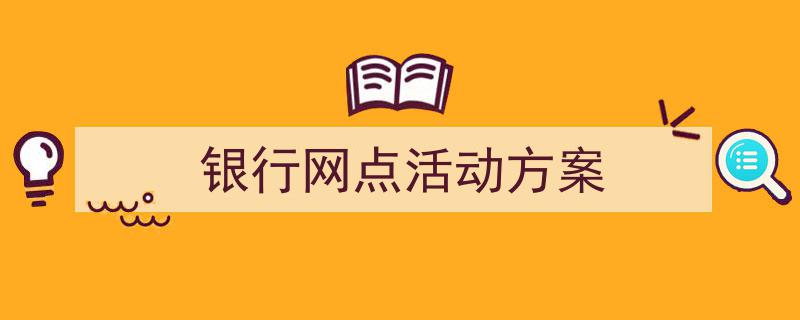 如何写《银行网点活动方案》教你5招搞定！（精选5篇）"/