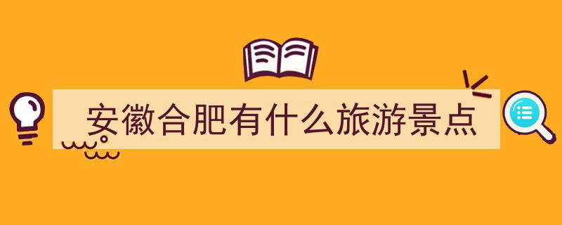 安徽合肥旅游攻略,三河古镇、包公园等十大必游景点，别错过这些经典美地"/