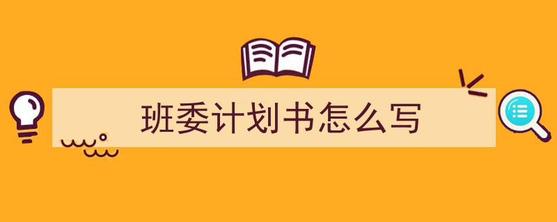 推荐《班委计划书怎么写》相关写作范文范例(精选5篇)"/