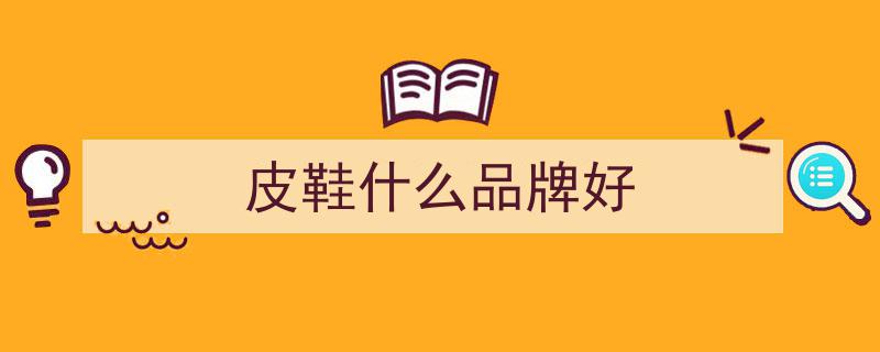 世界鞋履巅峰,盘点十大皮鞋品牌，菲拉格慕、其乐、暇步士领衔时尚潮流"/