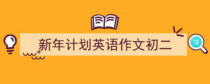 怎么写《新年计划英语作文初二》才能拿满分？（精选5篇）"/
