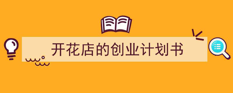 3招搞定《开花店的创业计划书》写作。(精选5篇)"/
