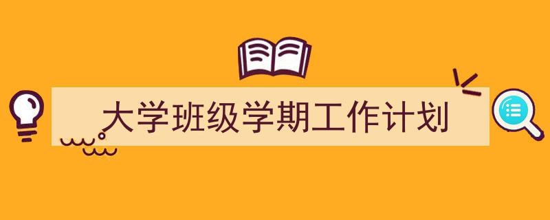 怎么写《大学班级学期工作计划》才能拿满分?(精选5篇)"/